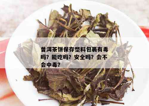 普洱茶饼保存塑料包裹有吗？能吃吗？安全吗？会不会中？