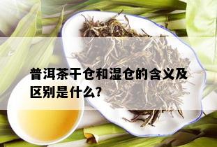 普洱茶干仓和湿仓的含义及区别是什么？