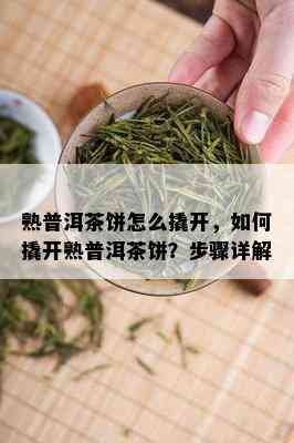 熟普洱茶饼怎么撬开，如何撬开熟普洱茶饼？步骤详解