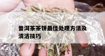 普洱茶茶饼更佳处理方法及清洁技巧