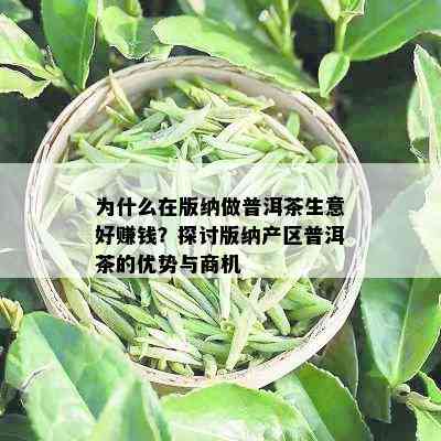 为什么在版纳做普洱茶生意好赚钱？探讨版纳产区普洱茶的优势与商机