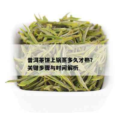 普洱茶饼上锅蒸多久才熟？关键步骤与时间解析