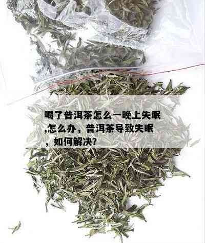 喝了普洱茶怎么一晚上失眠,怎么办，普洱茶导致失眠，如何解决？