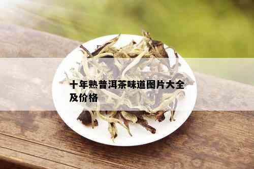 十年熟普洱茶味道图片大全及价格