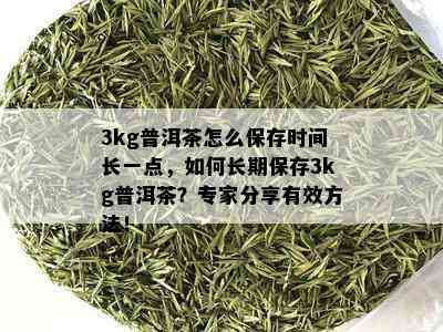 3kg普洱茶怎么保存时间长一点，如何长期保存3kg普洱茶？专家分享有效方法！