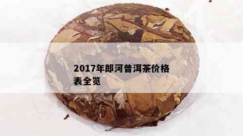 2017年郎河普洱茶价格表全览