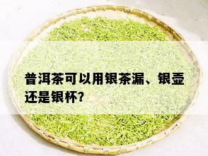 普洱茶可以用银茶漏、银壶还是银杯？