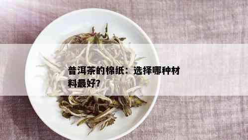 普洱茶的棉纸：选择哪种材料更好？