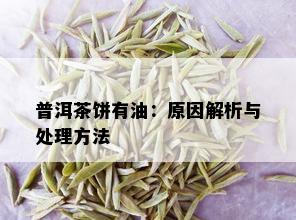 普洱茶饼有油：原因解析与处理方法