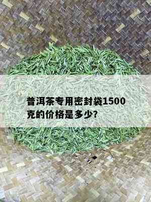 普洱茶专用密封袋1500克的价格是多少？