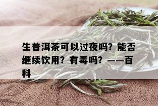 生普洱茶可以过夜吗？能否继续饮用？有吗？——百科