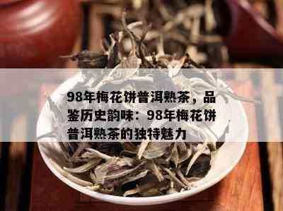 98年梅花饼普洱熟茶，品鉴历史韵味：98年梅花饼普洱熟茶的独特魅力