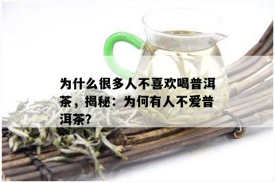 为什么很多人不喜欢喝普洱茶，揭秘：为何有人不爱普洱茶？