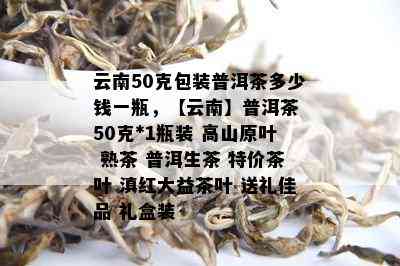 云南50克包装普洱茶多少钱一瓶，【云南】普洱茶 50克*1瓶装 高山原叶 熟茶 普洱生茶 特价茶叶 滇红大益茶叶 送礼佳品 礼盒装