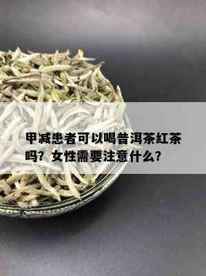 甲减患者可以喝普洱茶红茶吗？女性需要注意什么？