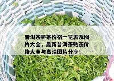 普洱茶熟茶价格一览表及图片大全，最新普洱茶熟茶价格大全与高清图片分享！