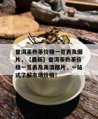 普洱茶熟茶价格一览表及图片，【最新】普洱茶熟茶价格一览表及高清图片，一站式了解市场价格！