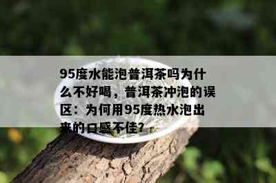 95度水能泡普洱茶吗为什么不好喝，普洱茶冲泡的误区：为何用95度热水泡出来的口感不佳？