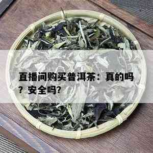 直播间购买普洱茶：真的吗？安全吗？