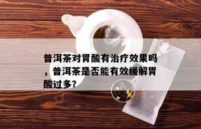 普洱茶对胃酸有治疗效果吗，普洱茶是否能有效缓解胃酸过多？