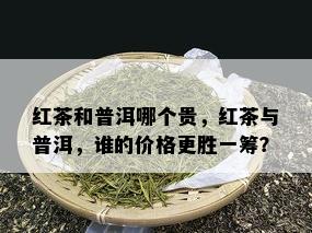 红茶和普洱哪个贵，红茶与普洱，谁的价格更胜一筹？