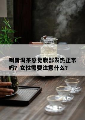 喝普洱茶感觉腹部发热正常吗？女性需要注意什么？