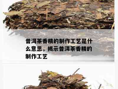 普洱茶香精的制作工艺是什么意思，揭示普洱茶香精的制作工艺