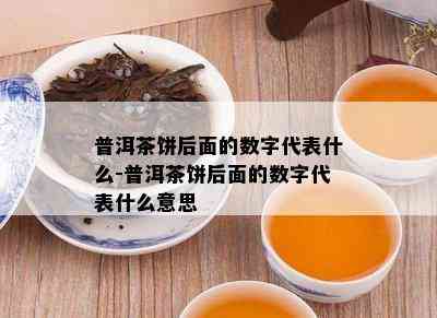 普洱茶饼后面的数字代表什么-普洱茶饼后面的数字代表什么意思