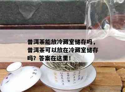 普洱茶能放冷藏室储存吗，普洱茶可以放在冷藏室储存吗？答案在这里！