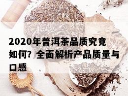 2020年普洱茶品质究竟如何？全面解析产品质量与口感