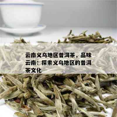 云南义乌地区普洱茶，品味云南：探索义乌地区的普洱茶文化