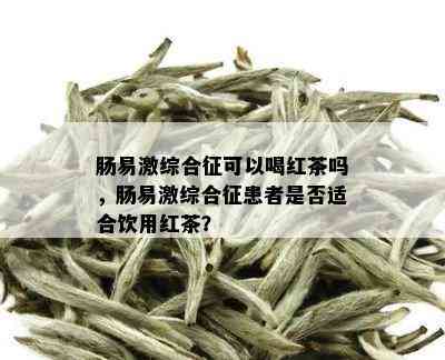 肠易激综合征可以喝红茶吗，肠易激综合征患者是否适合饮用红茶？