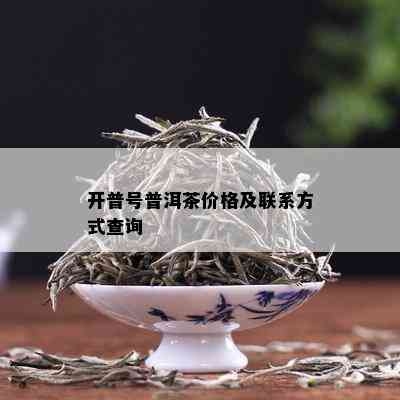 开普号普洱茶价格及联系方式查询