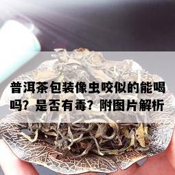 普洱茶包装像虫咬似的能喝吗？是否有？附图片解析