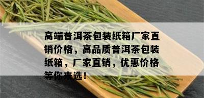 高端普洱茶包装纸箱厂家直销价格，高品质普洱茶包装纸箱，厂家直销，优惠价格等你来选！