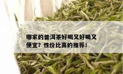 哪家的普洱茶好喝又好喝又便宜？性价比高的推荐！