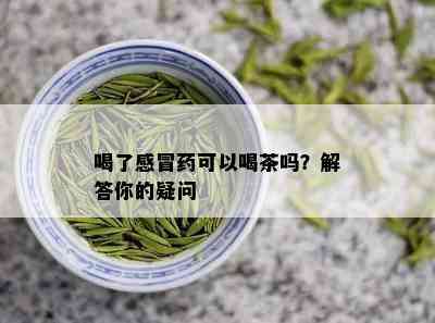 喝了感冒药可以喝茶吗？解答你的疑问