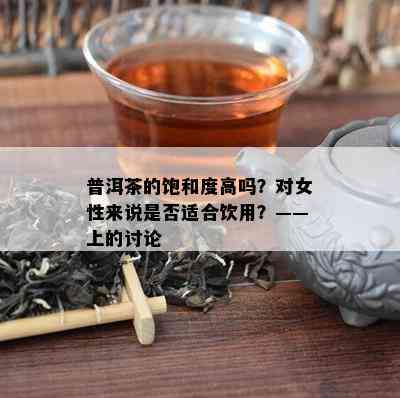 普洱茶的饱和度高吗？对女性来说是否适合饮用？——上的讨论