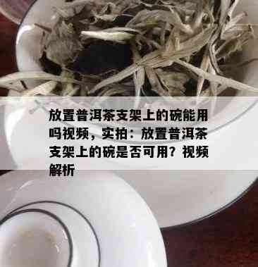 放置普洱茶支架上的碗能用吗视频，实拍：放置普洱茶支架上的碗是否可用？视频解析