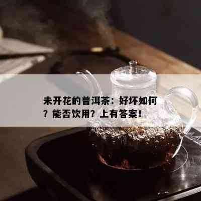 未开花的普洱茶：好坏如何？能否饮用？上有答案！