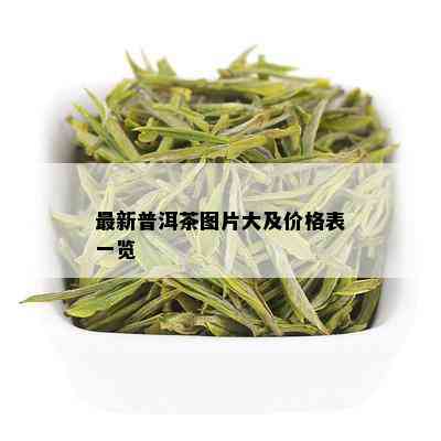 最新普洱茶图片大及价格表一览