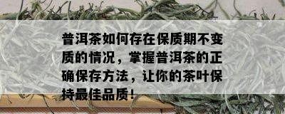 普洱茶如何存在保质期不变质的情况，掌握普洱茶的正确保存方法，让你的茶叶保持更佳品质！