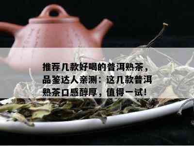 推荐几款好喝的普洱熟茶，品鉴达人亲测：这几款普洱熟茶口感醇厚，值得一试！