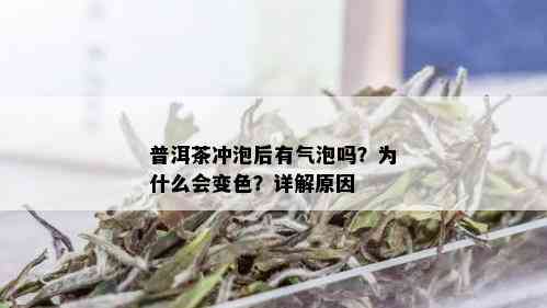 普洱茶冲泡后有气泡吗？为什么会变色？详解原因