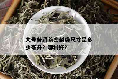 大号普洱茶密封袋尺寸是多少毫升？哪种好？