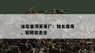 冰岛普洱茶茶厂：知名度高，官网信息全