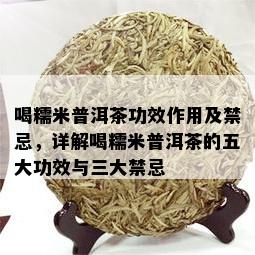 喝糯米普洱茶功效作用及禁忌，详解喝糯米普洱茶的五大功效与三大禁忌