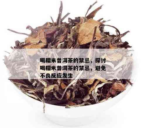 喝糯米普洱茶的禁忌，探讨喝糯米普洱茶的禁忌，避免不良反应发生