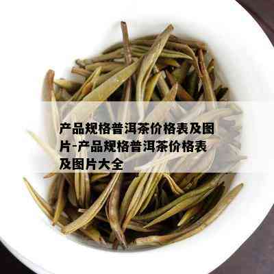 产品规格普洱茶价格表及图片-产品规格普洱茶价格表及图片大全