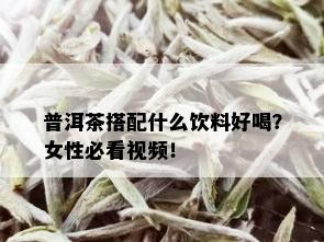 普洱茶搭配什么饮料好喝？女性必看视频！